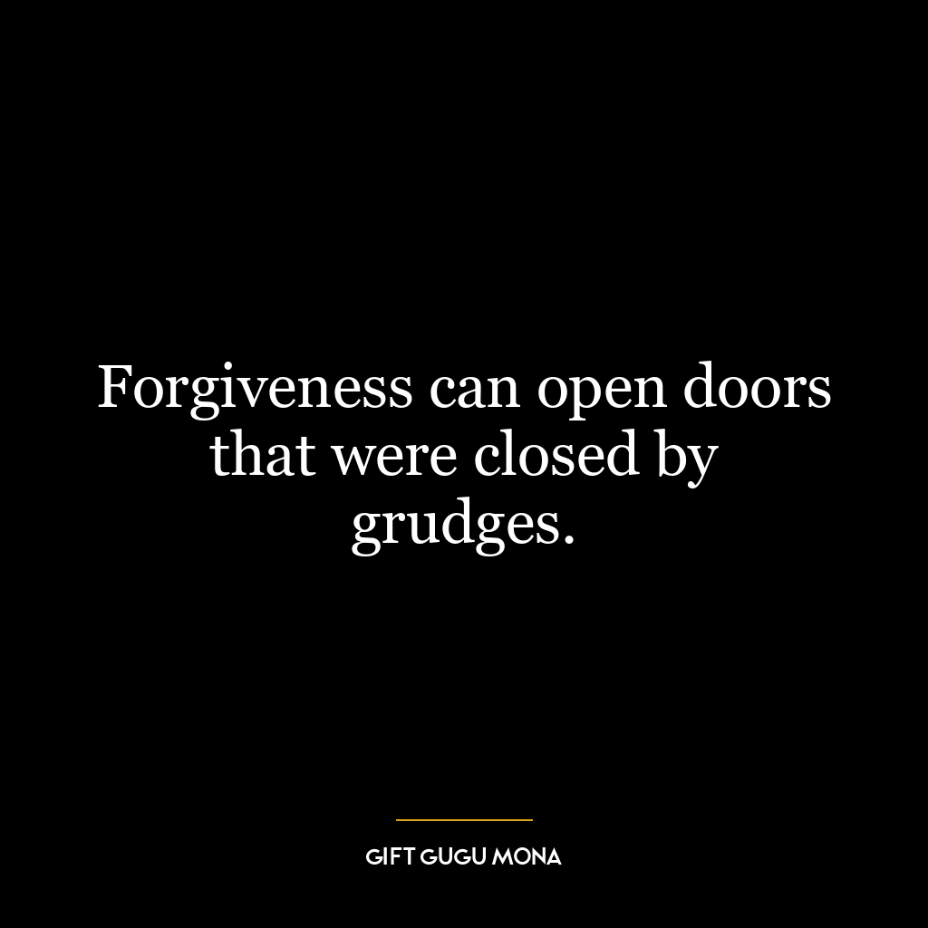 Forgiveness can open doors that were closed by grudges.