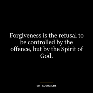 Forgiveness is the refusal to be controlled by the offence, but by the Spirit of God.