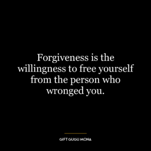 Forgiveness is the willingness to free yourself from the person who wronged you.