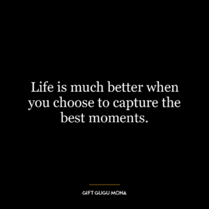 Life is much better when you choose to capture the best moments.