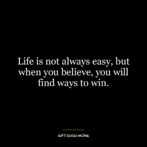 Life is not always easy, but when you believe, you will find ways to win.