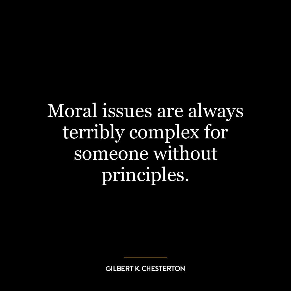 Moral issues are always terribly complex for someone without principles.