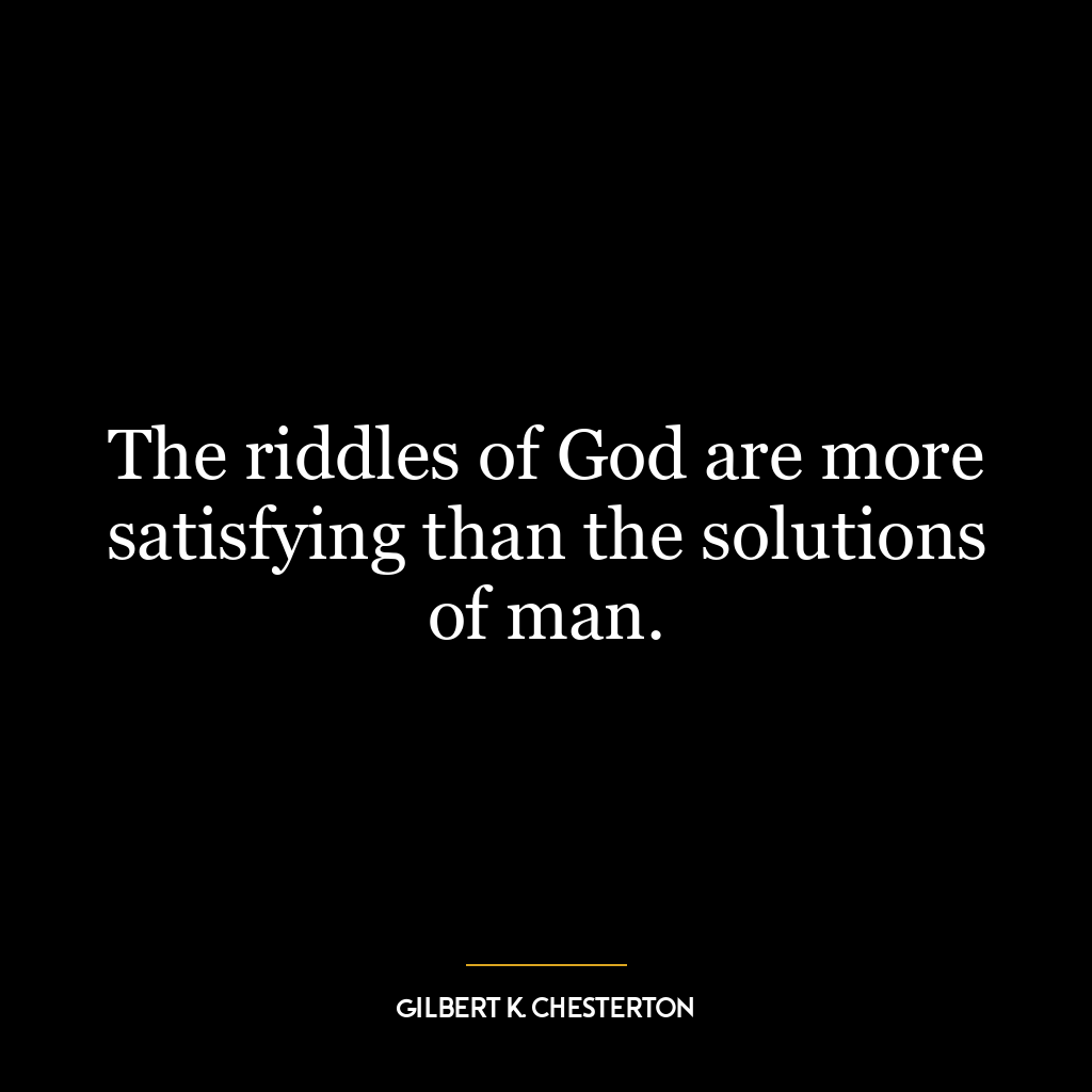 The riddles of God are more satisfying than the solutions of man.