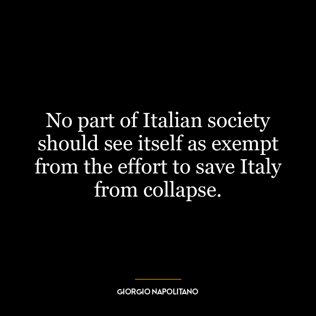 No part of Italian society should see itself as exempt from the effort to save Italy from collapse.