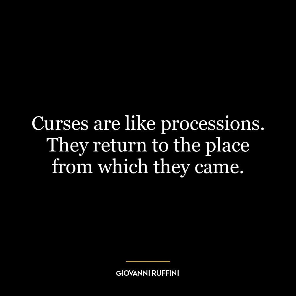 Curses are like processions. They return to the place from which they came.