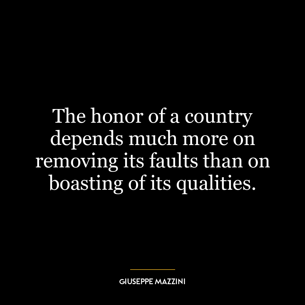 The honor of a country depends much more on removing its faults than on boasting of its qualities.