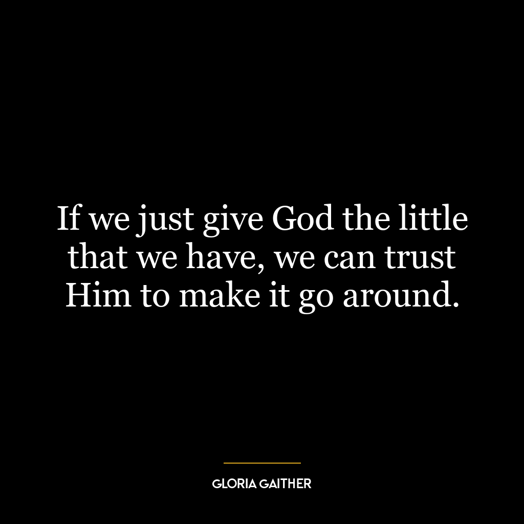 If we just give God the little that we have, we can trust Him to make it go around.