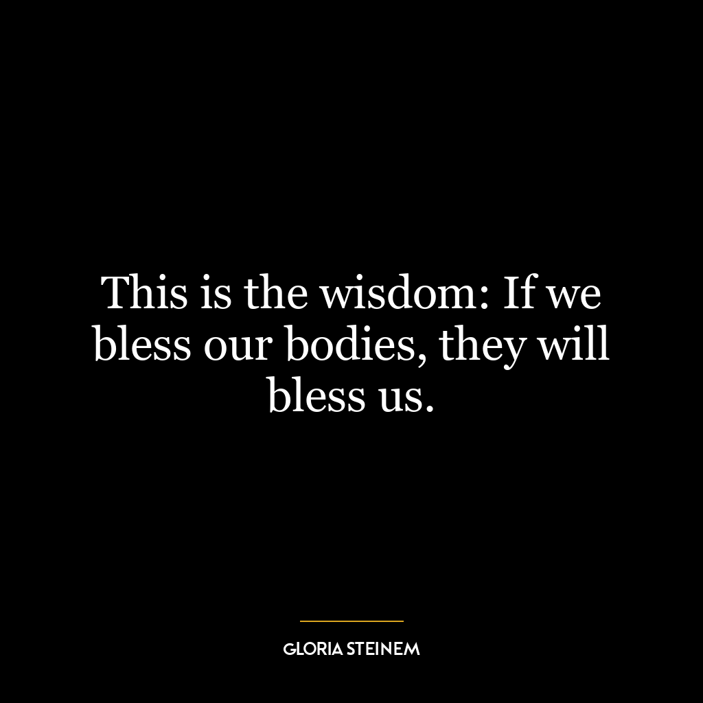 This is the wisdom: If we bless our bodies, they will bless us.