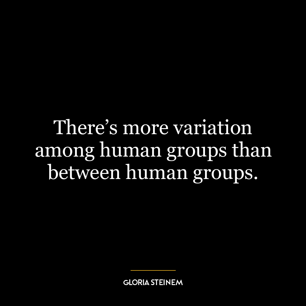 There’s more variation among human groups than between human groups.