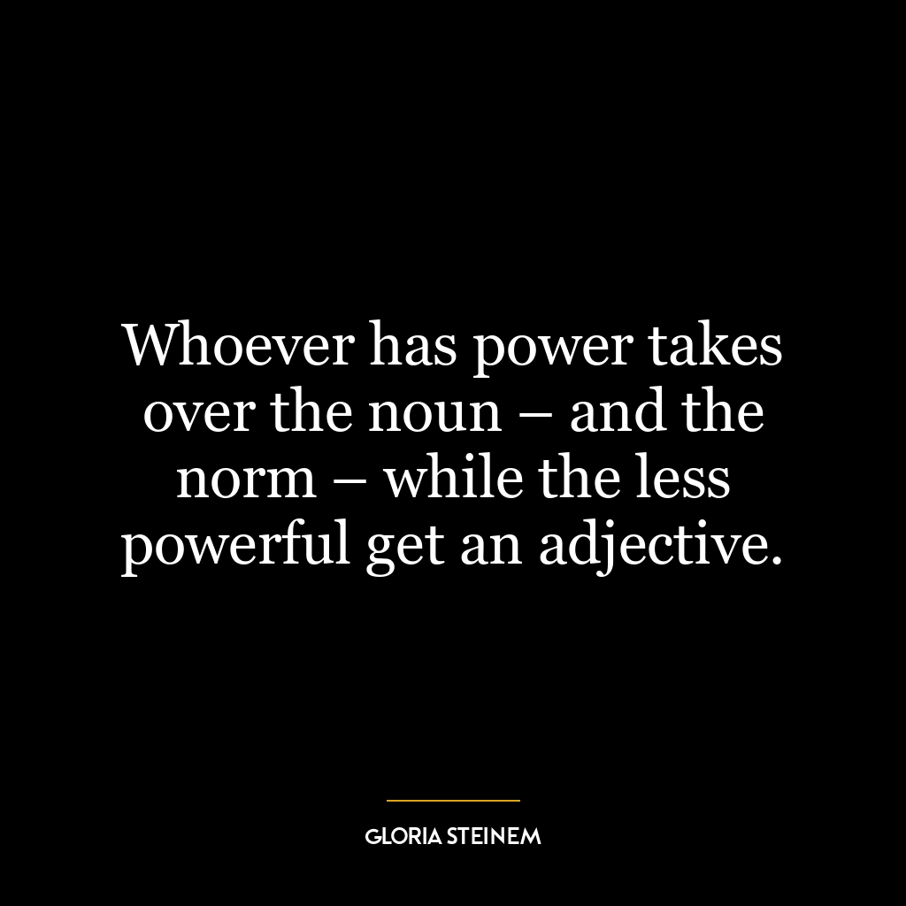 Whoever has power takes over the noun – and the norm – while the less powerful get an adjective.