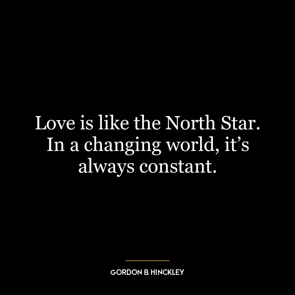 Love is like the North Star. In a changing world, it’s always constant.