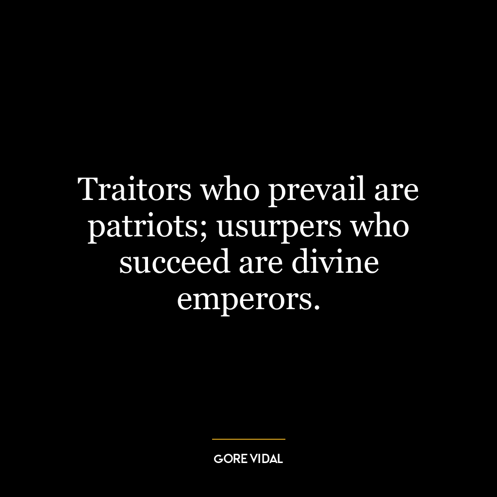 Traitors who prevail are patriots; usurpers who succeed are divine emperors.