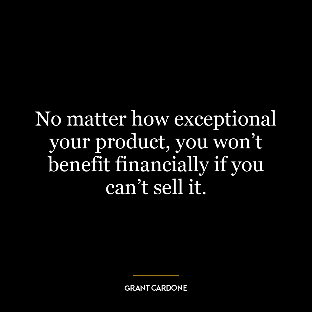 No matter how exceptional your product, you won’t benefit financially if you can’t sell it.