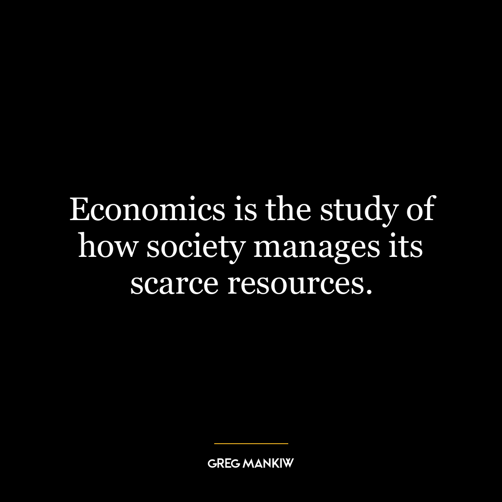 Economics is the study of how society manages its scarce resources.