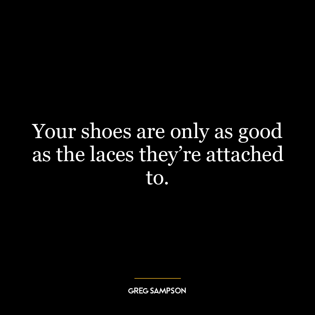 Your shoes are only as good as the laces they’re attached to.