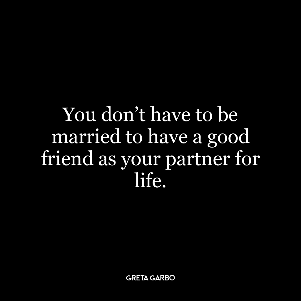 You don’t have to be married to have a good friend as your partner for life.