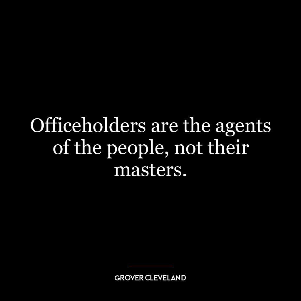 Officeholders are the agents of the people, not their masters.