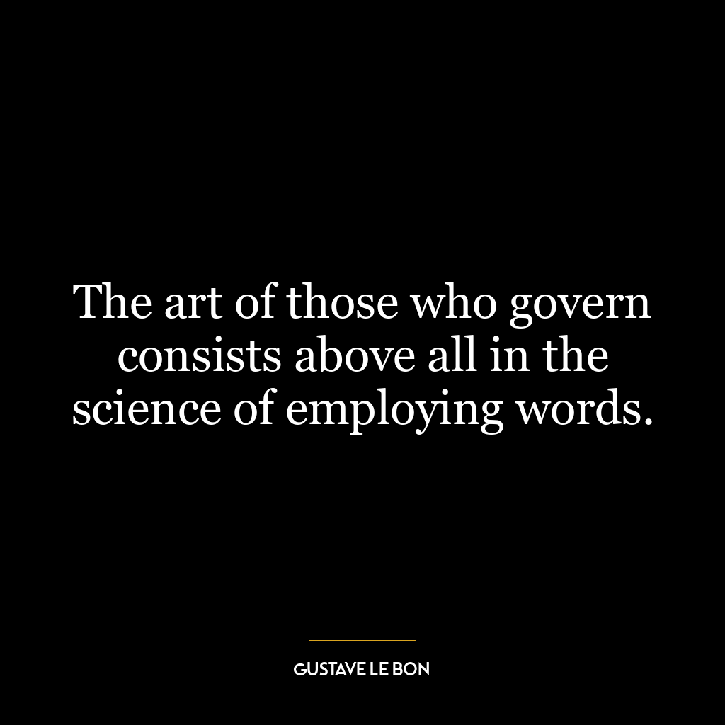 The art of those who govern consists above all in the science of employing words.