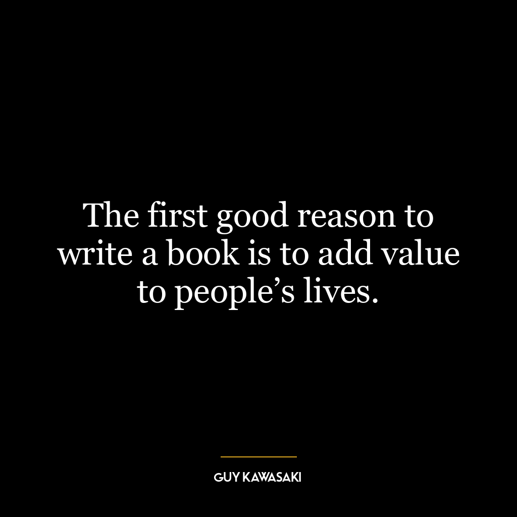 The first good reason to write a book is to add value to people’s lives.