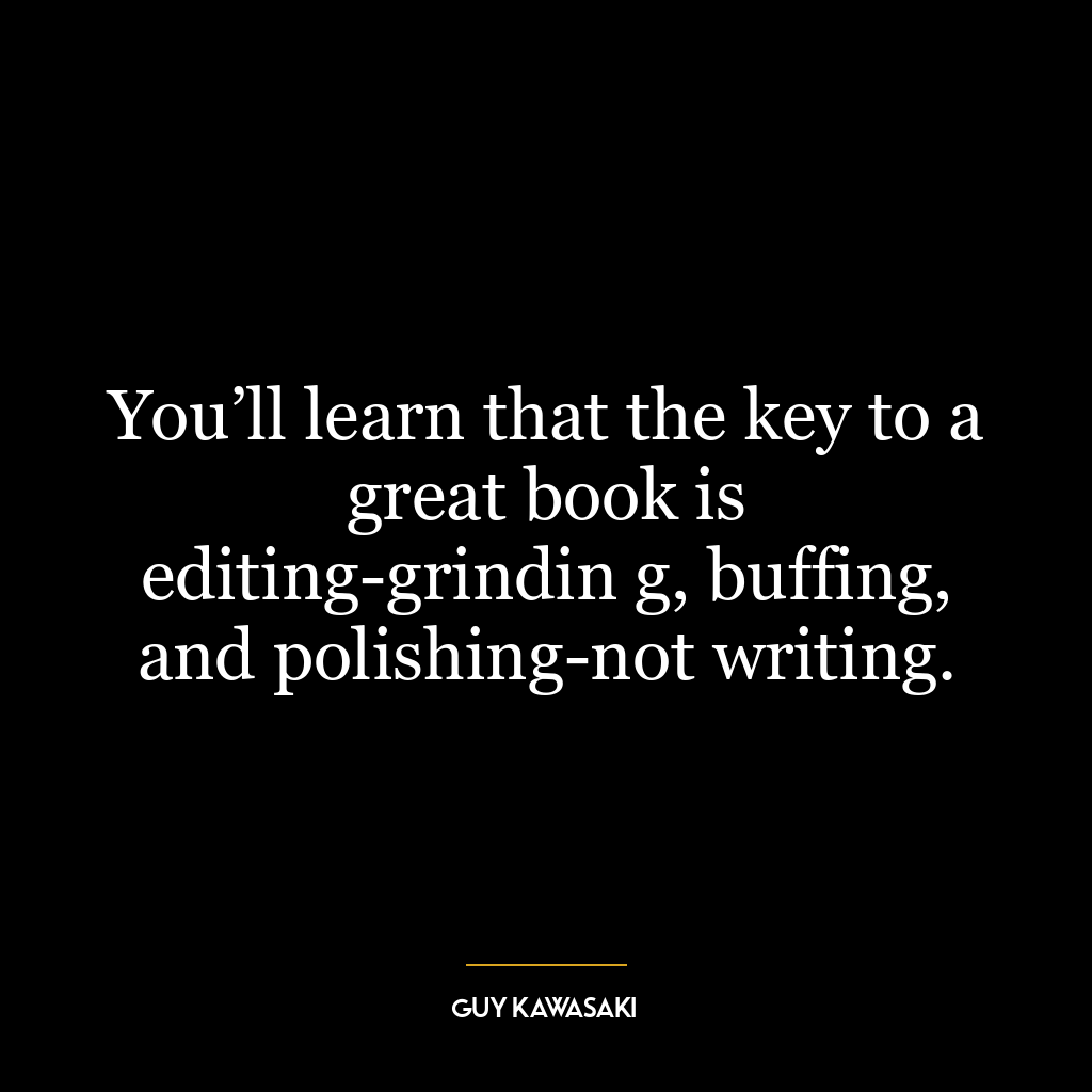 You’ll learn that the key to a great book is editing-grindin g, buffing, and polishing-not writing.