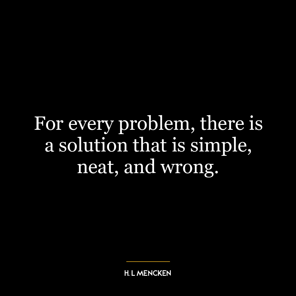 For every problem, there is a solution that is simple, neat, and wrong.