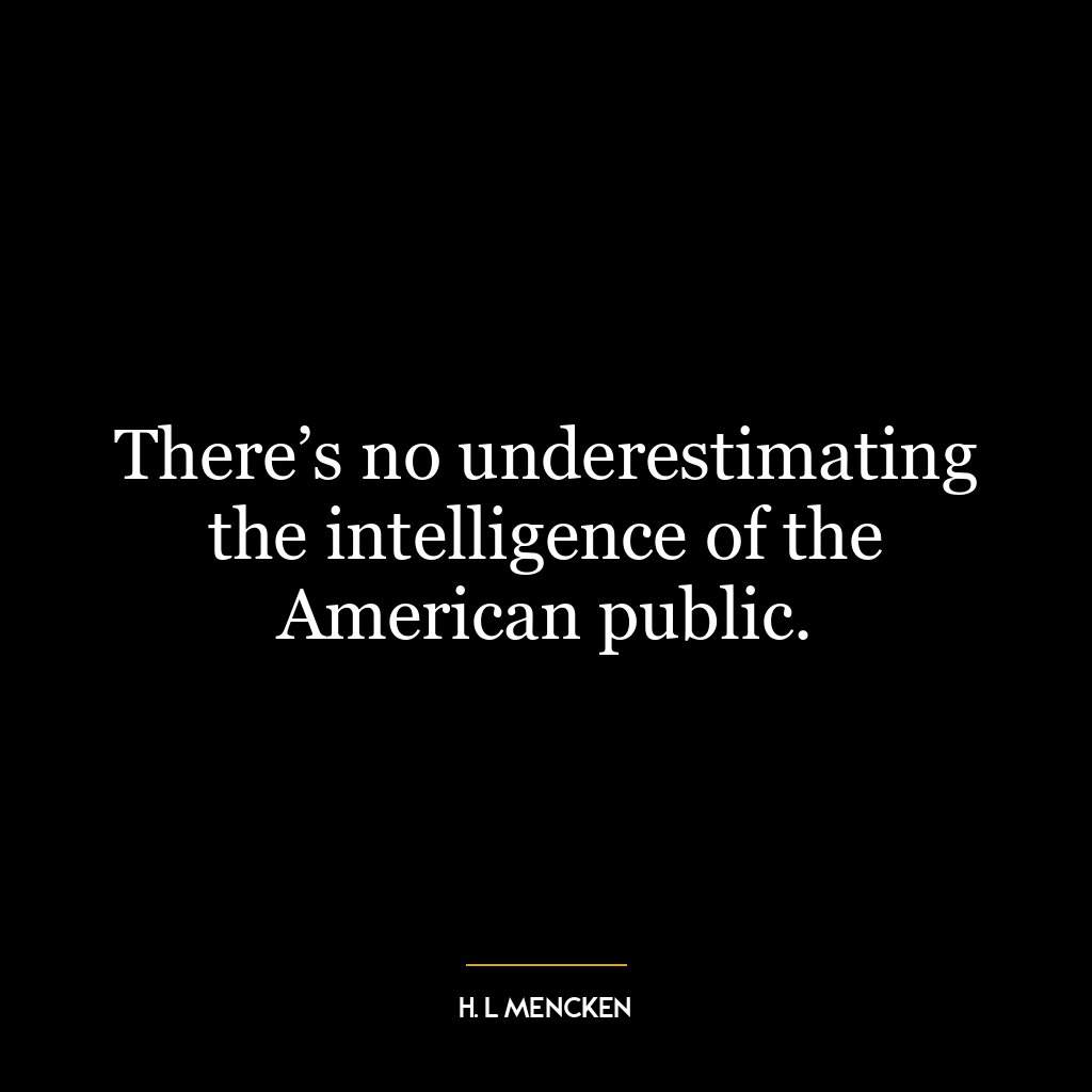 There’s no underestimating the intelligence of the American public.