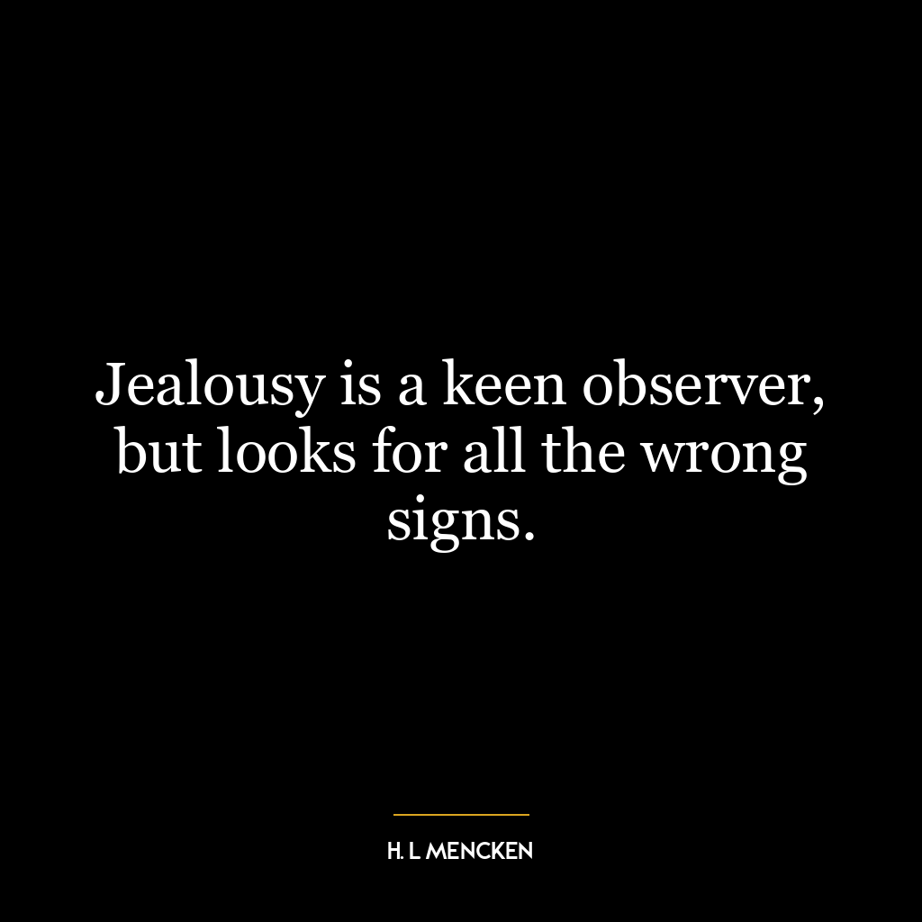 Jealousy is a keen observer, but looks for all the wrong signs.