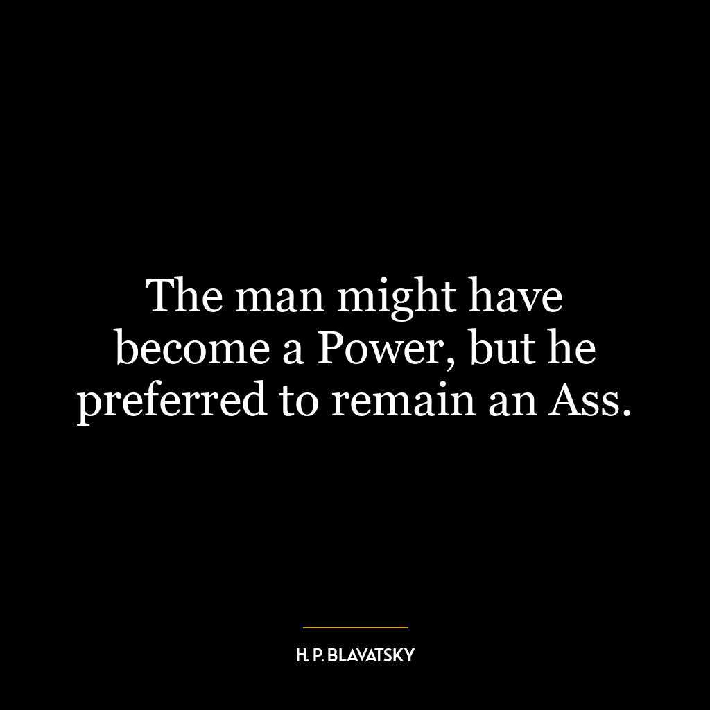 The man might have become a Power, but he preferred to remain an Ass.