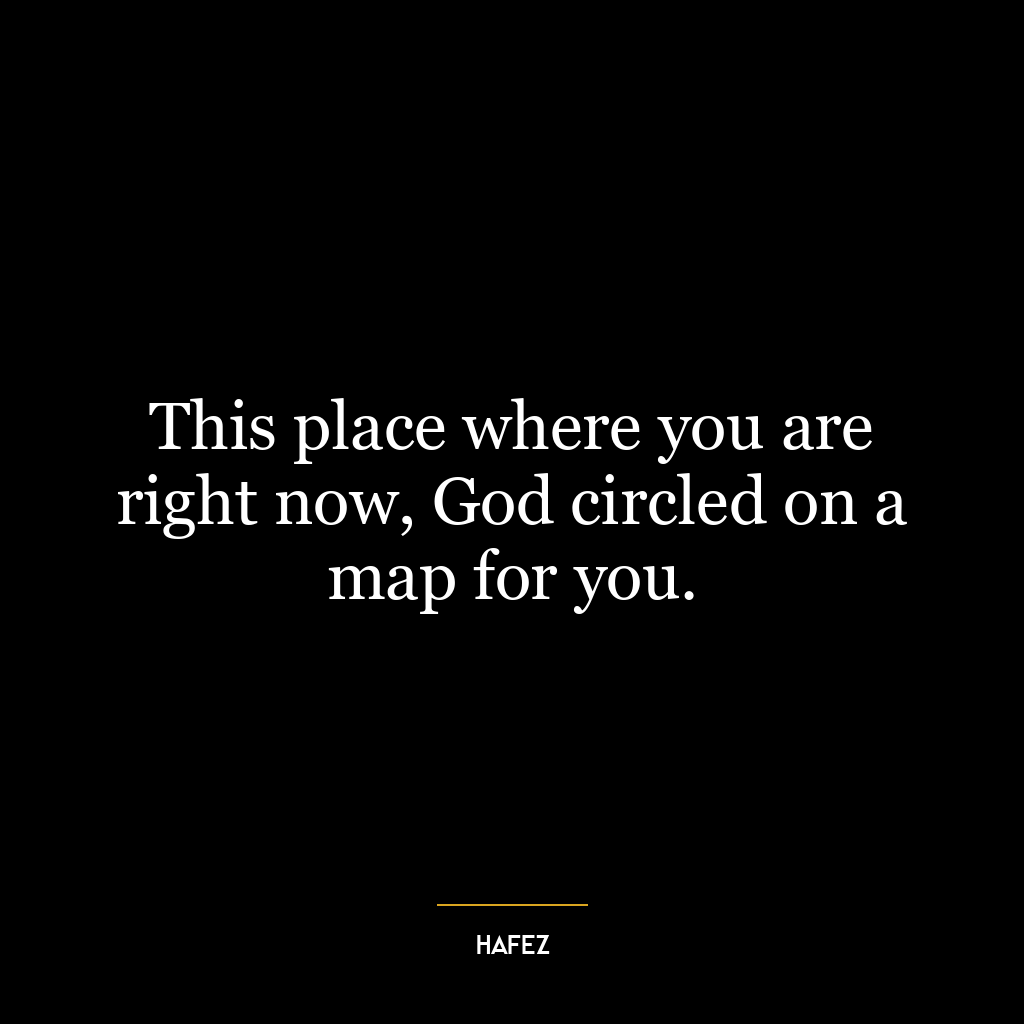 This place where you are right now, God circled on a map for you.