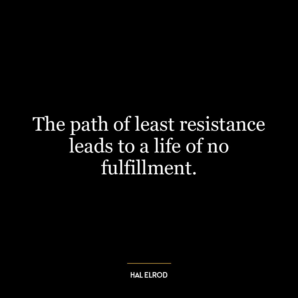 The path of least resistance leads to a life of no fulfillment.