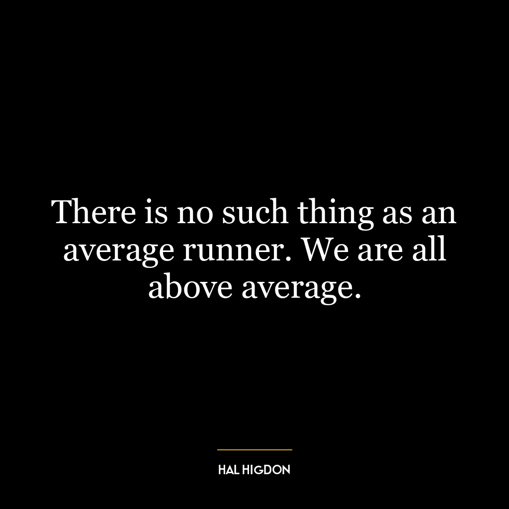 There is no such thing as an average runner. We are all above average.