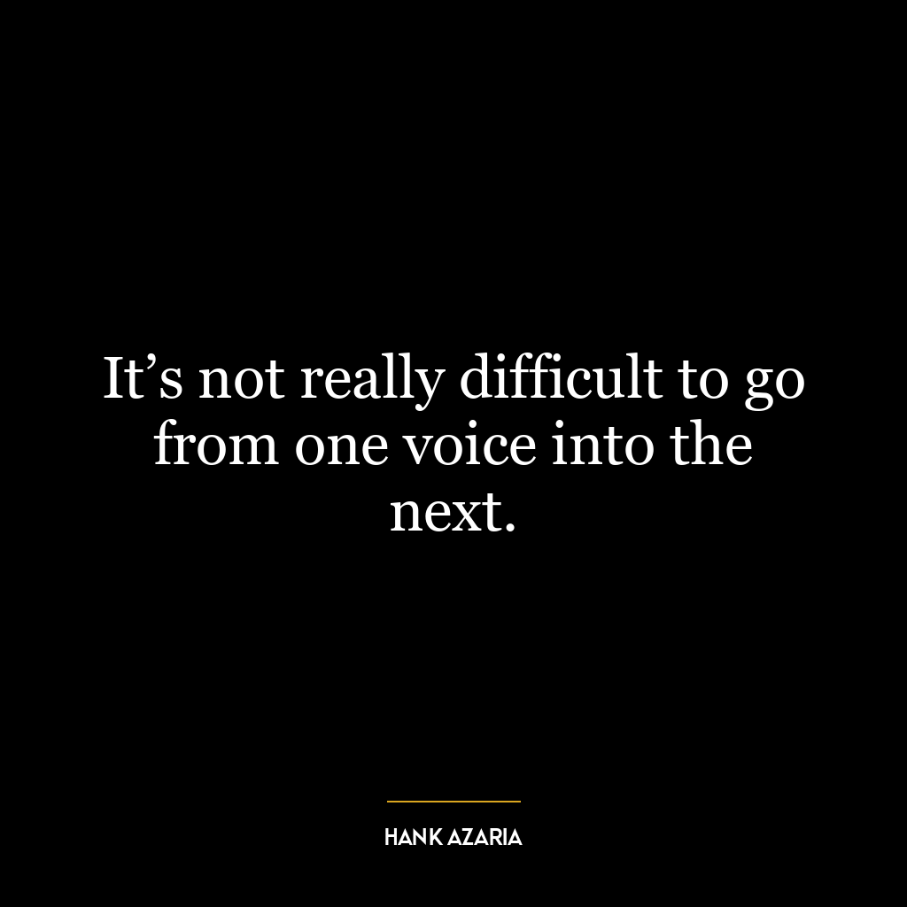 It’s not really difficult to go from one voice into the next.