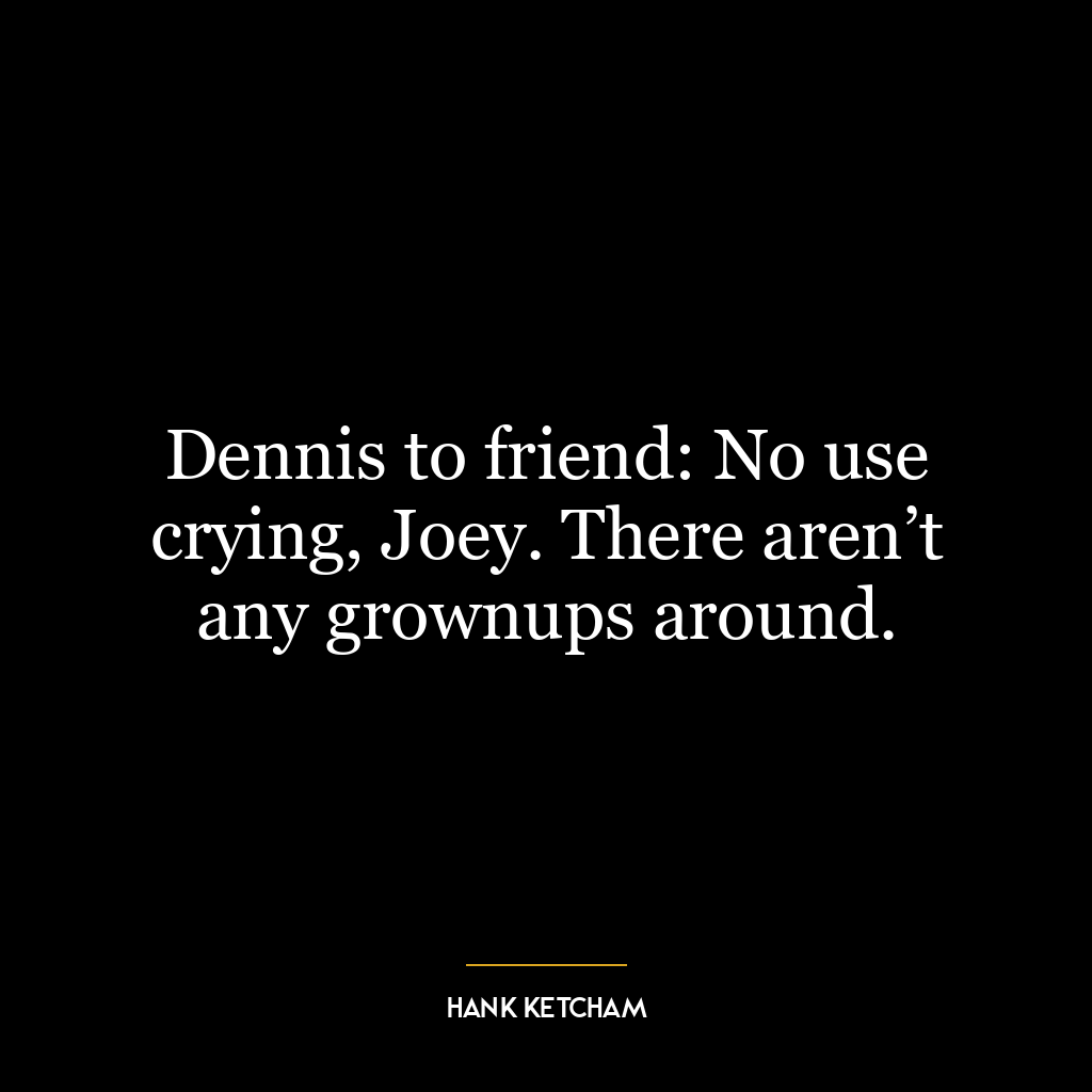 Dennis to friend: No use crying, Joey. There aren’t any grownups around.