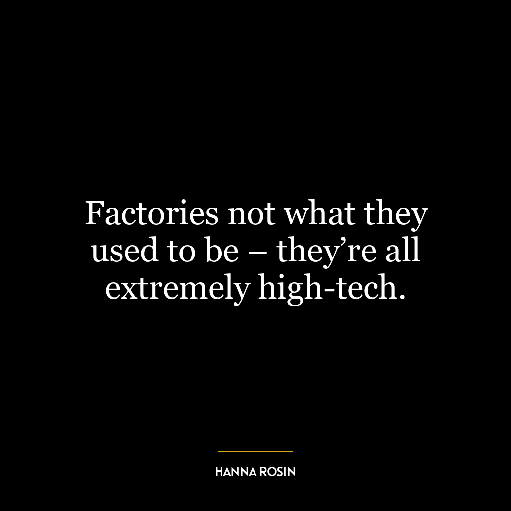 Factories not what they used to be – they’re all extremely high-tech.