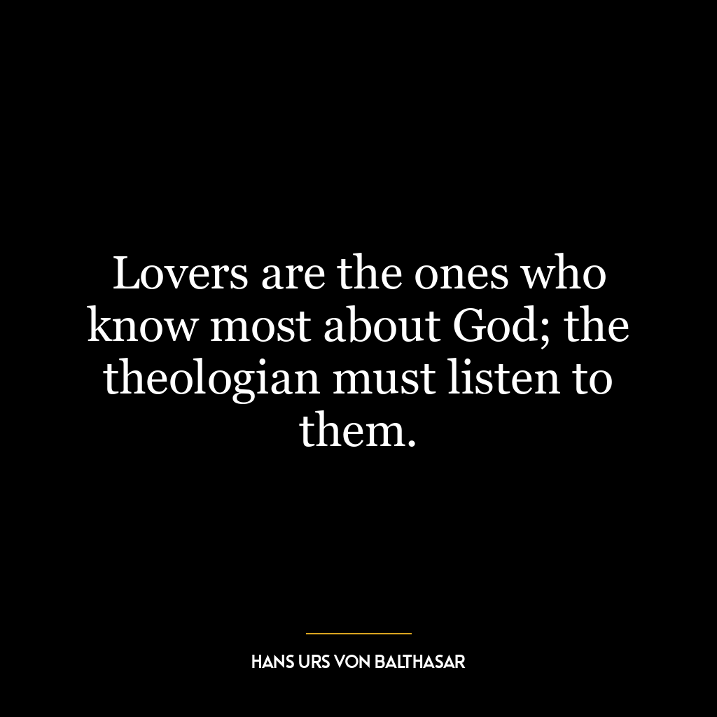 Lovers are the ones who know most about God; the theologian must listen to them.