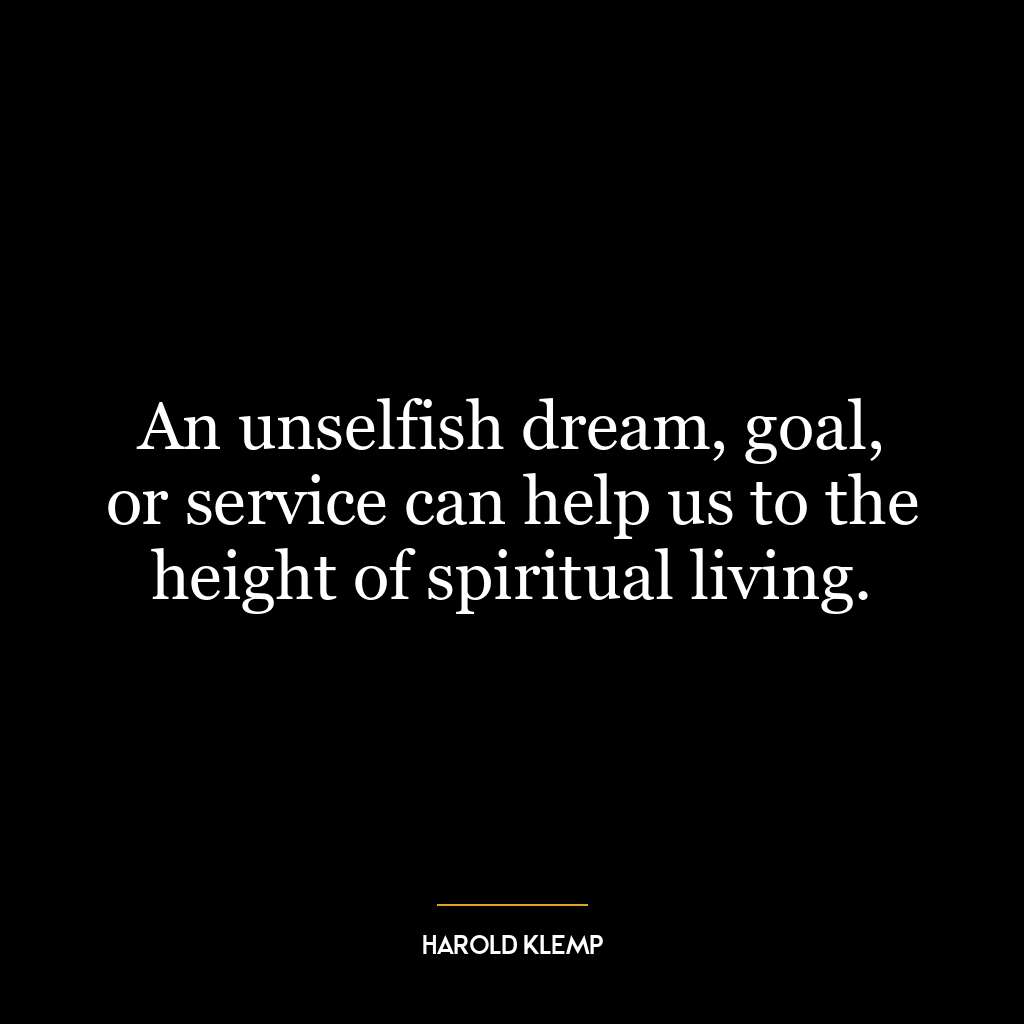 An unselfish dream, goal, or service can help us to the height of spiritual living.