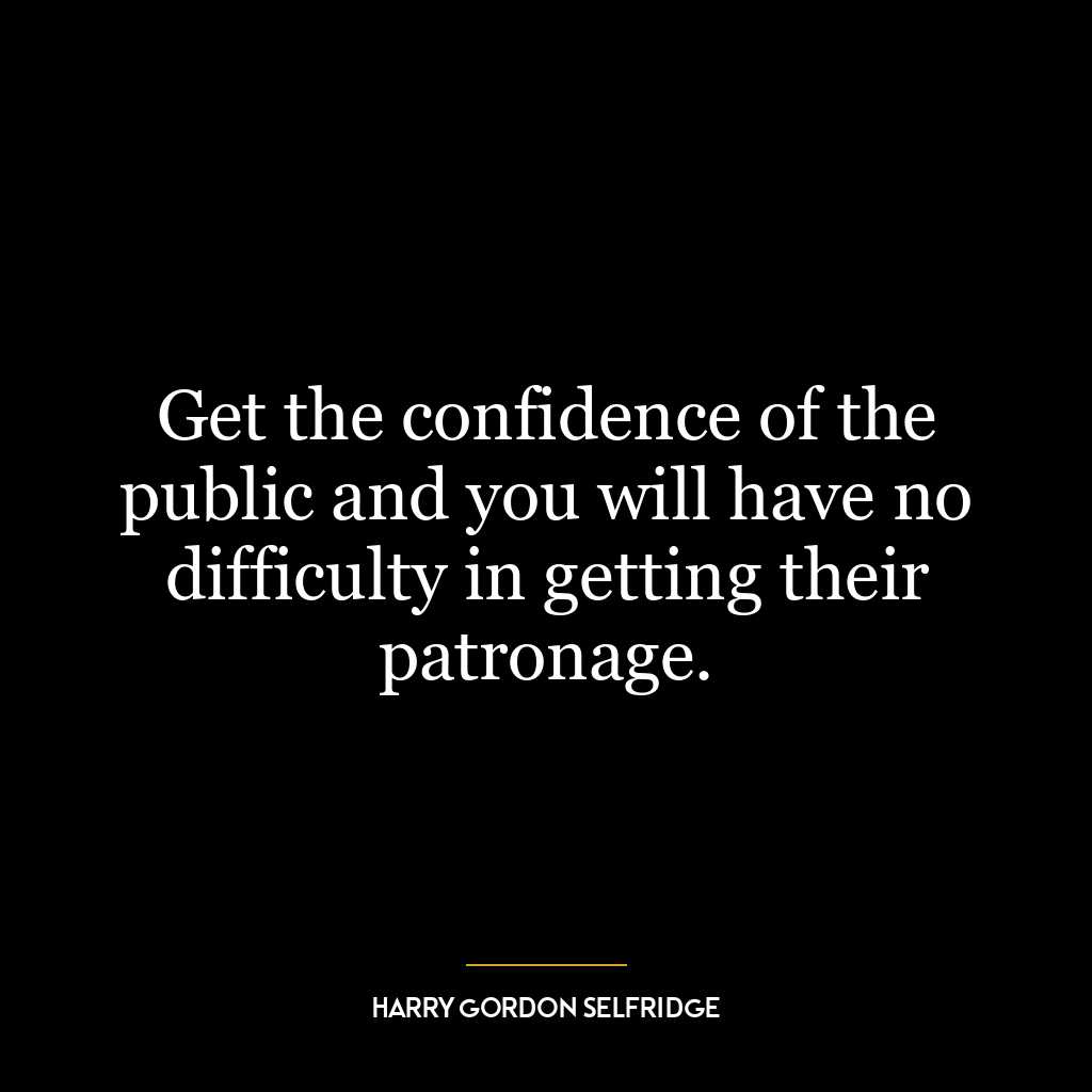 Get the confidence of the public and you will have no difficulty in getting their patronage.