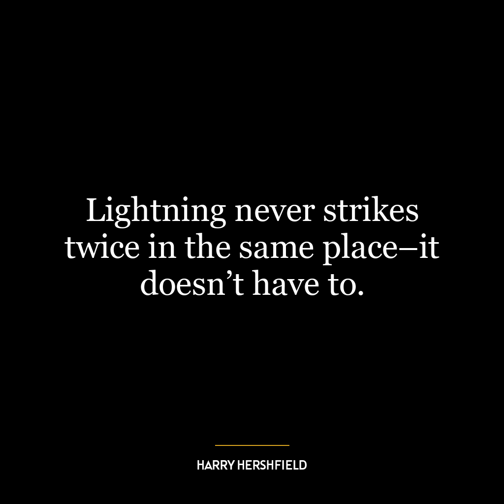 Lightning never strikes twice in the same place–it doesn’t have to.