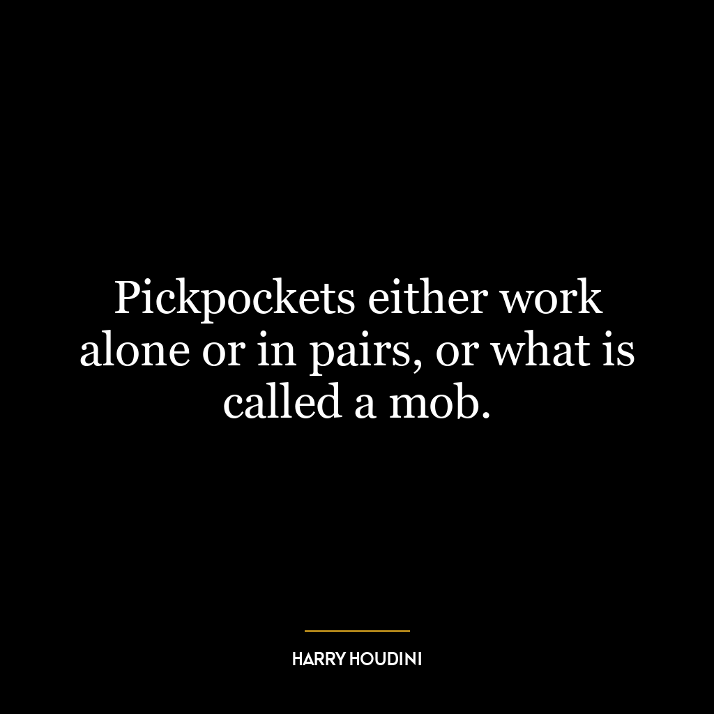 Pickpockets either work alone or in pairs, or what is called a mob.