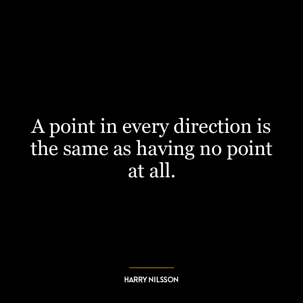 A point in every direction is the same as having no point at all.