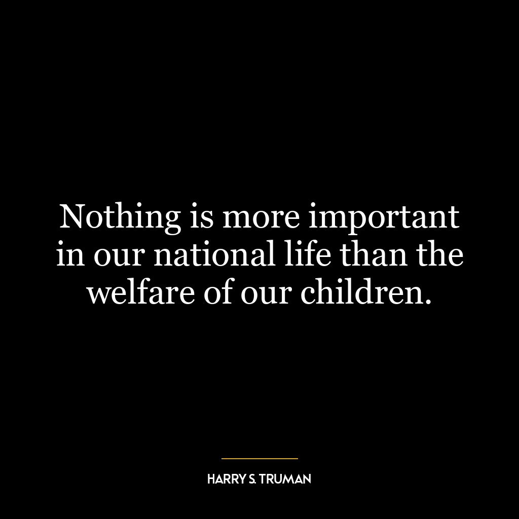 Nothing is more important in our national life than the welfare of our children.