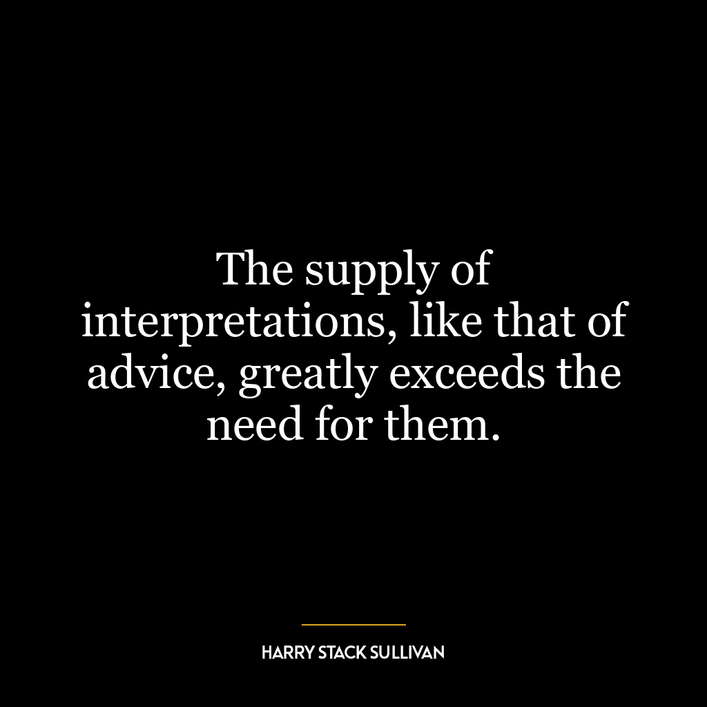 The supply of interpretations, like that of advice, greatly exceeds the need for them.