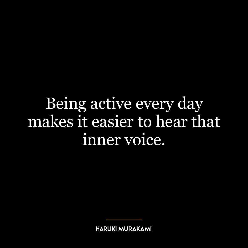 Being active every day makes it easier to hear that inner voice.