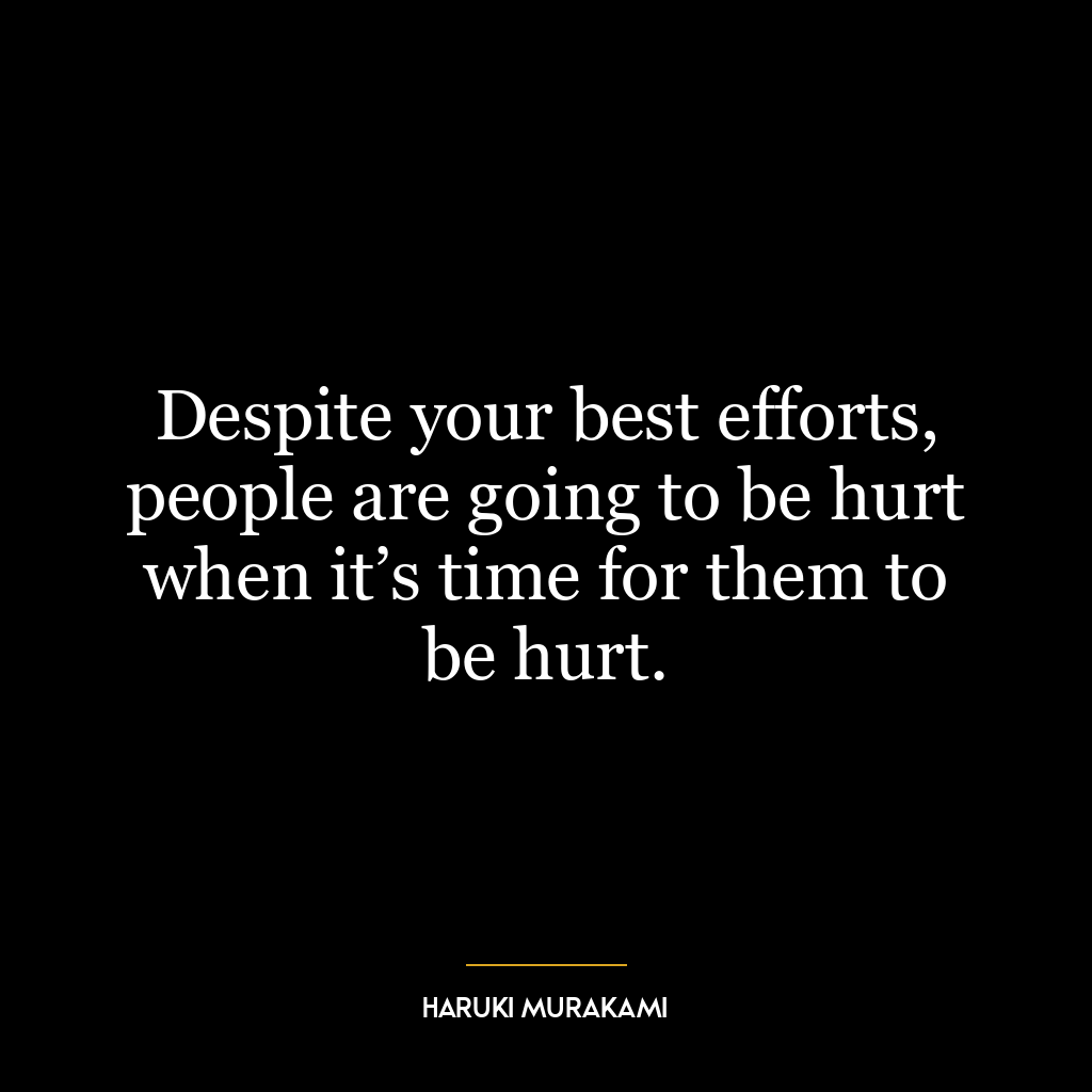 Despite your best efforts, people are going to be hurt when it’s time for them to be hurt.