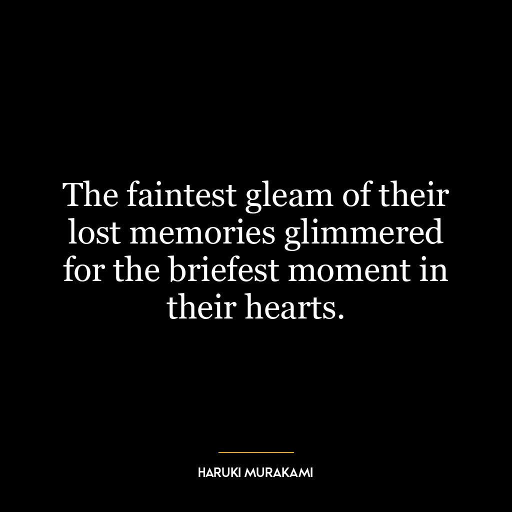 The faintest gleam of their lost memories glimmered for the briefest moment in their hearts.