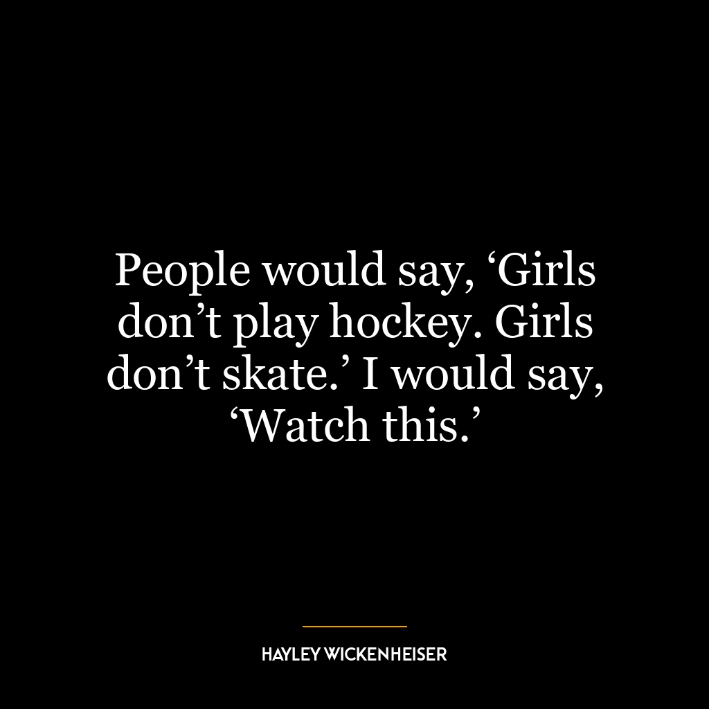 People would say, ‘Girls don’t play hockey. Girls don’t skate.’ I would say, ‘Watch this.’