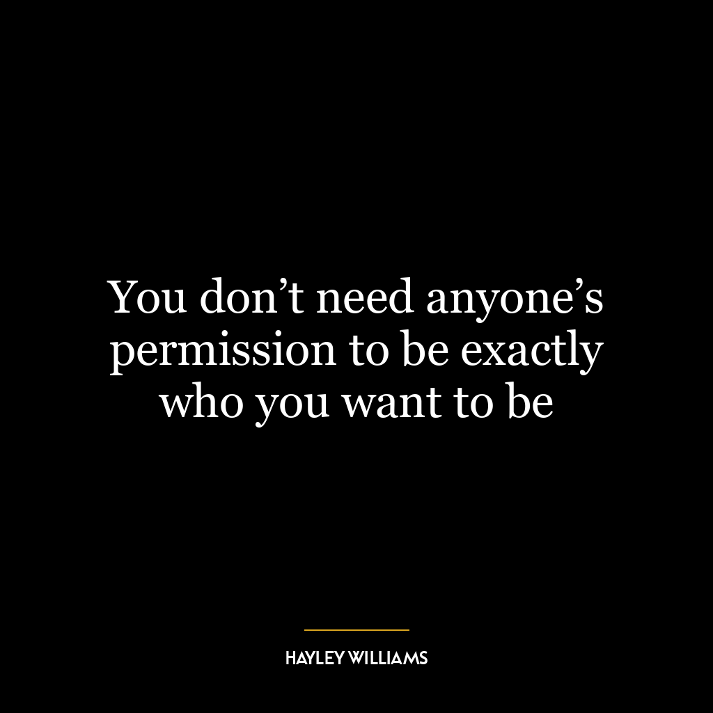 You don’t need anyone’s permission to be exactly who you want to be