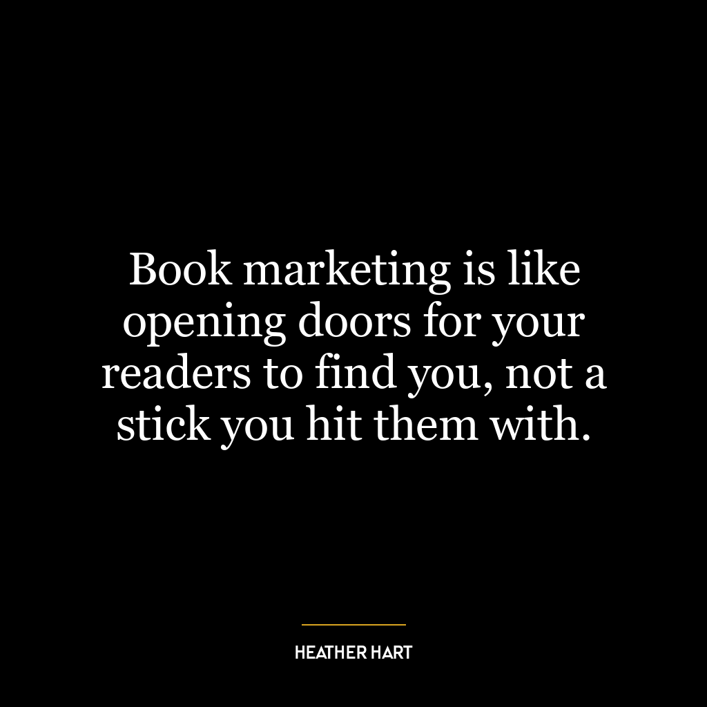 Book marketing is like opening doors for your readers to find you, not a stick you hit them with.