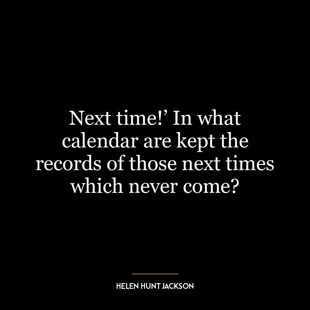 Next time!’ In what calendar are kept the records of those next times which never come?