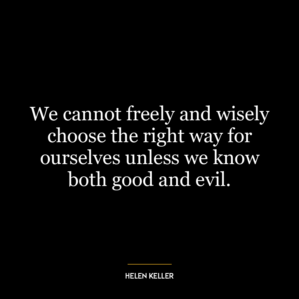 We cannot freely and wisely choose the right way for ourselves unless we know both good and evil.